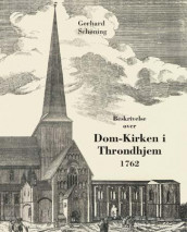 Beskrivelse over den tilforn meget prægtige og vidberømte dom-kirke i Throndhjem av Gerhard Schøning (Innbundet)