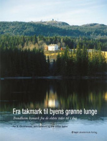 Fra takmark til byens grønne lunge av Ida Bull, Rolf Grankvist, Anders Kirkhusmo, Per Christiansen, Jørn Sandnes og Ole Johan Sætre (Innbundet)