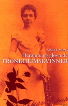 Berømte og gløymde trondheimskvinner av Marte Mona (Innbundet)