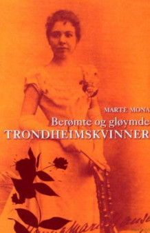 Berømte og gløymde trondheimskvinner av Marte Mona (Innbundet)