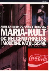 Maria-kult og helgendyrkelse i moderne katolisisme av Anne Eriksen og Anne Stensvold (Innbundet)