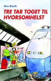 Tre tar toget til Hvorsomhelst av Gro Røsth (Innbundet)