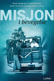 Misjon i bevegelse av Knud Jørgensen, Tore Seierstad, Svein Granerud og Dag-Håkon Eriksen (Innbundet)