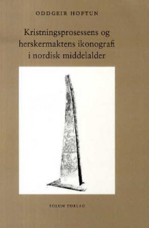 Kristningsprosessens og herskermaktens ikonografi i nordisk middelalder av Oddgeir Hoftun (Heftet)