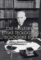 Ole Hallesbys etiske teologi og teologiske etikk av Hans Bringeland (Innbundet)