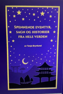 Spennende eventyr, sagn og historier fra hele verden av Tanja Iren Brynlund (Innbundet)