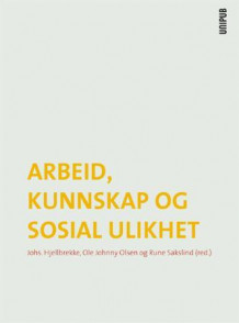Arbeid, kunnskap og sosial ulikhet av Johs. Hjellbrekke, Ole Johnny Olsen og Rune Sakslind (Heftet)
