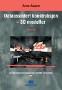 Dataassistert konstruksjon - 3D modeller av Arne Aasen (Innbundet)