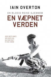 En blodig reise gjennom en væpnet verden av Iain Overton (Ebok)