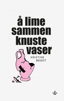 Å lime sammen knuste vaser av Kristine Begot (Innbundet)