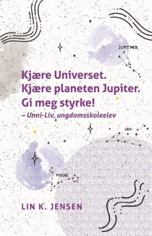 Kjære Universet. Kjære planeten Jupiter. Gi meg styrke! - Unni-Liv, ungdomsskoleelev av Lin K. Jensen (Innbundet)