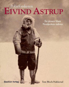 Polarforskeren Eivind Astrup av Tom Bloch-Nakkerud (Innbundet)