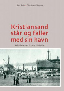 Kristiansand står og faller med sin havn av Jon Skeie og Ole Georg Moseng (Innbundet)