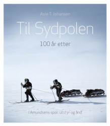 Til Sydpolen - 100 år etter av Asle T. Johansen (Innbundet)