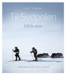 Til Sydpolen - 100 år etter av Asle T. Johansen (Innbundet)