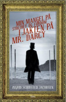 Min mangel på stolthet og fordom i jakten på Mr. Darcy av Ingrid Schibsted Jacobsen (Innbundet)