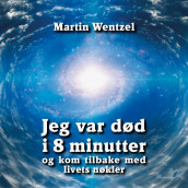 Jeg var død i 8 minutter og kom tilbake med livets nøkler av Martin Wentzel (Nedlastbar lydbok)